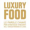 Luxury Food. Le Parole Chiave Per Strategie Vincenti Nell'enogastronomia Di Lusso