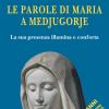 Le Parole Di Maria A Medjugorje. La Sua Presenza Illumina E Conforta