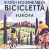 Viaggi leggendari in bicicletta in Europa. 200 emozionanti itinerari in bicicletta, su strada, sterrato e lungo i sentieri