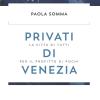 Privati Di Venezia. La Citt Di Tutti Per Il Profitto Di Pochi