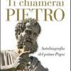 Ti Chiamerai Pietro. Autobiografia Del Primo Papa