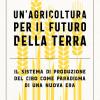 Un'agricoltura Per Il Futuro Della Terra. Il Sistema Di Produzione Del Cibo Come Paradigma Di Una Nuova Era