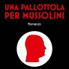 Una Pallottola Per Mussolini