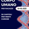 Le Meraviglie Del Corpo Umano, Libro Corpo Umano Per Bambini E Ragazzi: 50 Curiosita� Sul Corpo Umano Dal Cervello Ai Piedi Un Viaggio Affascinante Tra Le Meraviglie Del Nostro Organismo