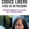 Codice libero. Free as in freedom. Richard Stallman e la crociata per il software libero. Nuova ediz.