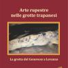 Arte Rupestre Nelle Grotte Trapanesi. La Grotta Del Genovese A Levanzo. Ediz. Illustrata