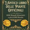 L'antico Libro Delle Piante Officinali - 1000 Rimedi E Pi� Di 800 Ricette: Guida Definitiva Con Ricette Tradizionali E Moderne, 200 Protocolli ... Tisane, Tinture, Oleoliti, Elisir E Unguenti!
