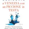 A Venezia Con Un Piccione In Testa. Storia Tragicomica Degli Italiani In Ferie