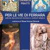 Per Le Vie Di Ferrara. Edicole Devozionali Mariane E Simboli Religiosi