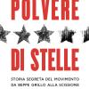 Polvere Di Stelle. Storia Segreta Del Movimento Da Beppe Grillo Alla Scissione