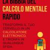 La Bibbia Del Calcolo Mentale Rapido. Trasforma Il Tuo Cervello In Un Calcolatore Elettronico E Trionfa In Qualunque Sfida