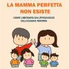 La Mamma Perfetta Non Esiste. Come Liberarsi Dai (pre)giudizi Dell'essere Mamma. Nuova Ediz.
