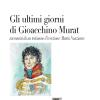 Gli Ultimi Giorni Di Gioacchino Murat. Racconti Da Un Testimone D'eccezione: Mattia Nunziante