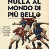 Nulla Al Mondo Di Pi Bello. L'epopea Del Calcio Italiano Fra Guerra E Pace 1938-1950