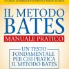 Il Metodo Bates. Manuale Pratico. Un Testo Fondamentale Per Chi Pratica Il Metodo Bates. Con Contenuto Digitale Per Download E Accesso On Line