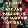 Love In A Time Of Hate: Art And Passion In The Shadow Of War