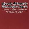 Piccolo Dizionario Etimologico Ligure. L'origine, La Storia E Il Significato Di Quattrocento Parole A Genova E In Liguria