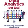 Data analytics per tutti. Imparare ad analizzare, visualizzare e raccontare i dati