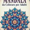 Mandala Da Colorare Per Adulti: 100 Bellissimi Mandalas In Vari Stili Per Alleviare Lo Stress E Rilassarsi