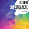 I Colori Dell'educazione. Viaggio Cromatico Nei Temi Della Pedagogia