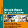 Manuale Fiscale Del Private Banker. Ottimizzazione Fiscale E Pianificazione Successoria Nelle Scelte Di Investimento Della Clientela Private