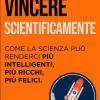 Vincere Scientificamente: Come La Scienza Pu� Renderci Pi� Intelligenti, Pi� Ricchi, Pi� Felici