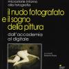 Il Nudo Fotografato E Il Sogno Della Pittura Dall'accademia Al Digitale. Ediz. Illustrata