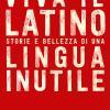 Viva Il Latino. Storie E Bellezza Di Una Lingua Inutile