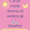 C'e Un Modo Diverso Di Vedere Gli Obiettivi: Una Guida Pratica Per Riscoprire Te Stesso Attraverso I Tuoi Sogni