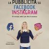 La pubblicit su Facebook e Instagram. 50 consigli pratici per Ads di successo