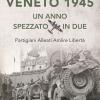 Veneto 1945. Un anno spezzato in due. Partigiani alleati Amlire libert