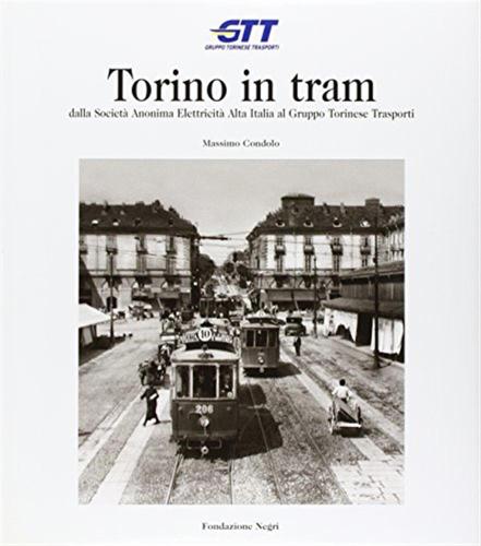 Torino In Tram. Dalla Societ Anonima Elettricit Alta Italia Al Gruppo Torinese Trasporti
