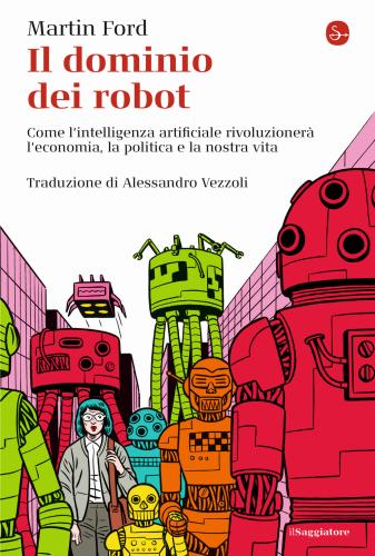 Il Dominio Dei Robot. Come L'intelligenza Artificiale Rivoluzioner L'economia, La Politica E La Nostra Vita