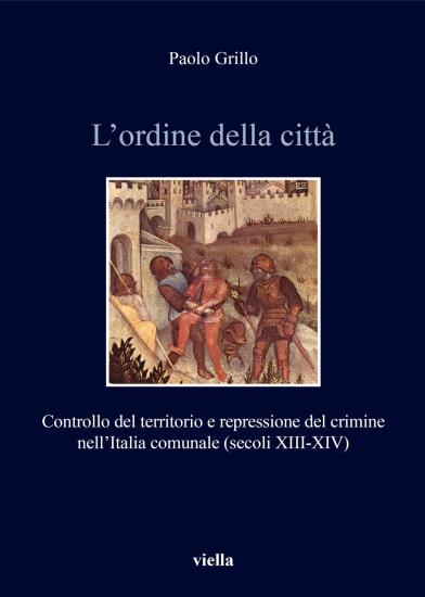 L'ordine della citt. Controllo del territorio e repressione del crimine nell'Italia comunale (secoli XIII-XIV)