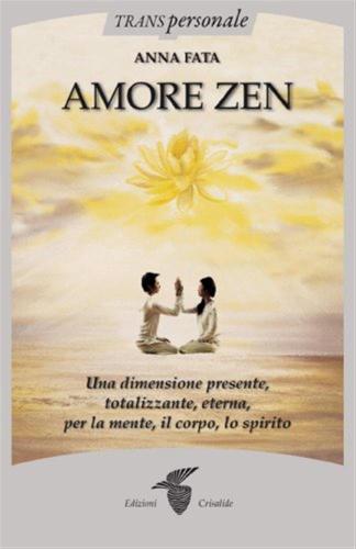 Amore Zen. Una Dimensione Presente, Totalizzante, Eterna, Per La Mente, Il Corpo, Lo Spirito