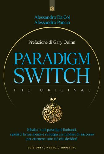 Paradigm Switch. Ribalta I Tuoi Paradigmi Limitanti E Sblocca Il Tuo Potere Interiore Per Ottenere Successo, Felicit E Realizzazione