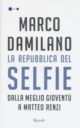 La Repubblica Del Selfie. Dalla Meglio Giovent A Matteo Renzi