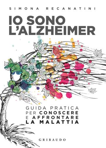 Io Sono L'alzheimer. Guida Pratica Per Conoscere E Affrontare La Malattia