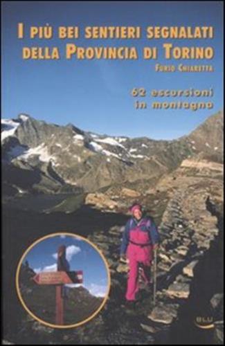 I Pi Bei Sentieri Segnalati Della Provincia Di Torino. 62 Escursioni In Montagna