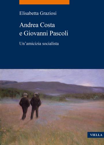 Andrea Costa E Giovanni Pascoli. Un'amicizia Socialista