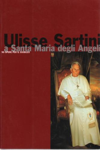Ulisse Sartini A S. Maria Degli Angeli. 90 Opere Per Il Giubileo