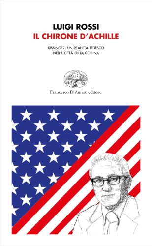 Il Chirone D'achille. Kissinger, Un Realista Tedesco Nella Citt Sulla Collina