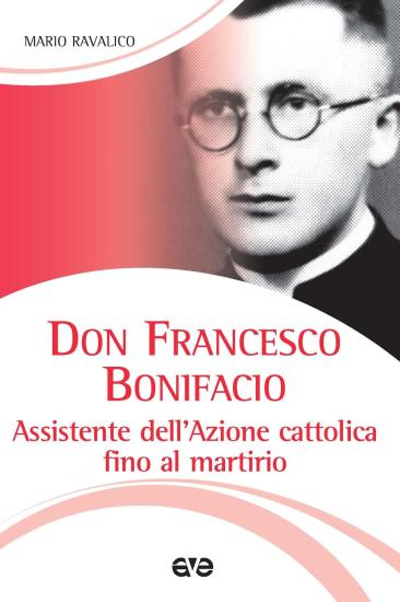 Don Francesco Bonifacio. Assistente dell'Azione Cattolica fino al martirio