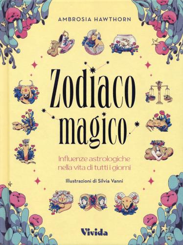 Zodiaco Magico. Influenze Astrologiche Nella Vita Di Tutti I Giorni. Ediz. A Colori