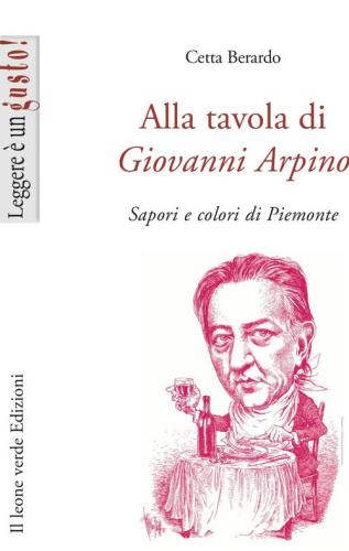 Alla Tavola Di Giovanni Arpino. Sapori E Colori Di Piemonte