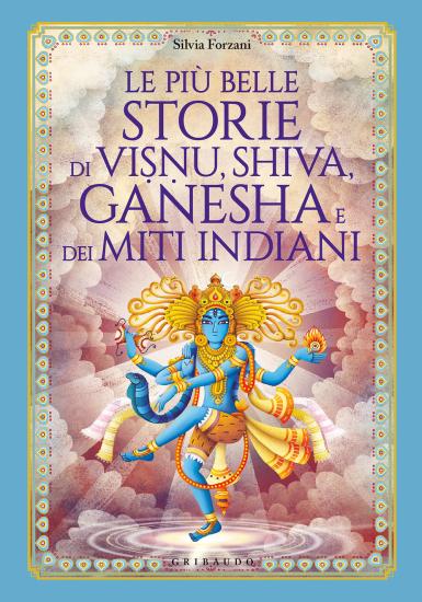Le pi belle storie di Visnu, Shiva, Ganesha e dei miti indiani. Ediz. illustrata