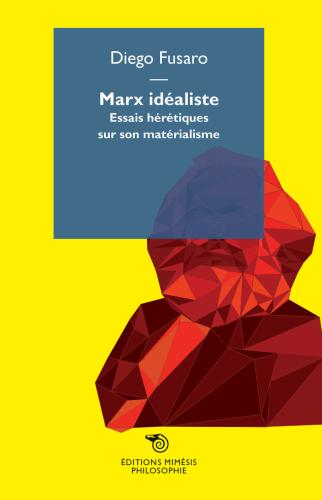 Marx Idealiste. Essais Hrtiques Sur Son Matrialisme