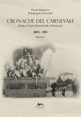 Cronache Del Carnevale. Feste E Corsi Mascherati A Persiceto. Vol. 1