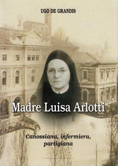 Madre Luisa Arlotti. Canossiana, infermiera, partigiana