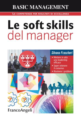 Le Soft Skills Del Manager. Mettere In Atto Una Leadership Efficace. Saper Ottenere Il Consenso. Risolvere I Problemi